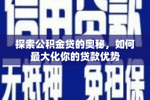 渭源探索公积金贷的奥秘，如何最大化你的贷款优势