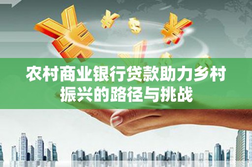 渭源农村商业银行贷款助力乡村振兴的路径与挑战