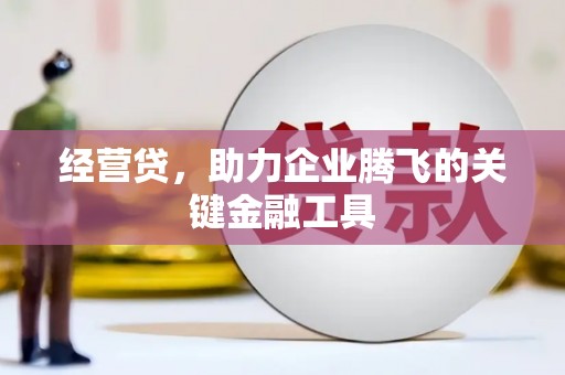 渭源经营贷，助力企业腾飞的关键金融工具