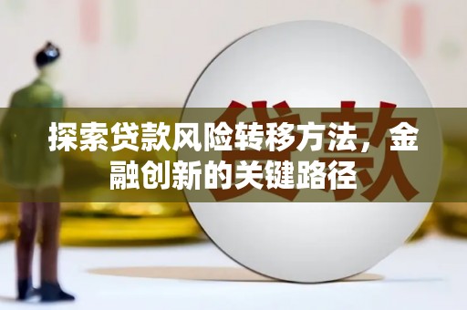 渭源探索贷款风险转移方法，金融创新的关键路径