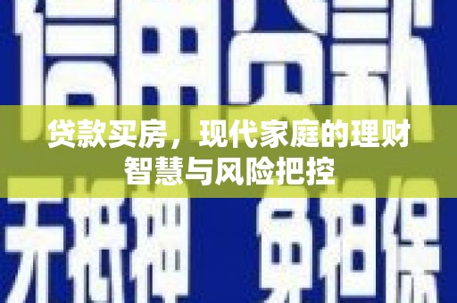 渭源贷款买房，现代家庭的理财智慧与风险把控