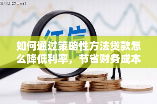 渭源如何通过策略性方法贷款怎么降低利率，节省财务成本