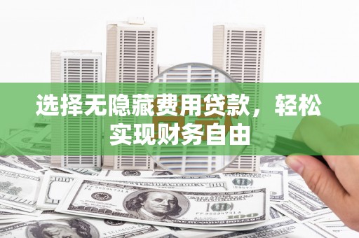 渭源选择无隐藏费用贷款，轻松实现财务自由