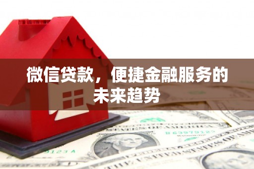 渭源微信贷款，便捷金融服务的未来趋势