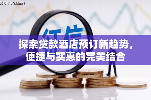 渭源探索贷款酒店预订新趋势，便捷与实惠的完美结合