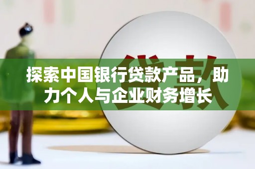 渭源探索中国银行贷款产品，助力个人与企业财务增长