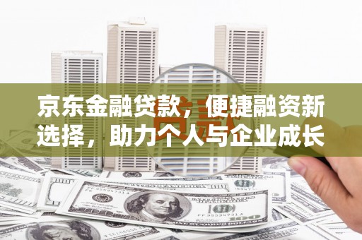 渭源京东金融贷款，便捷融资新选择，助力个人与企业成长