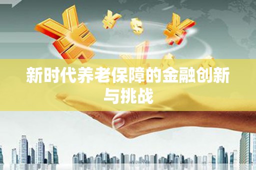 渭源新时代养老保障的金融创新与挑战