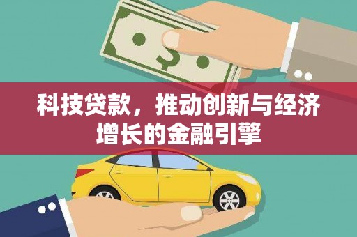 渭源科技贷款，推动创新与经济增长的金融引擎