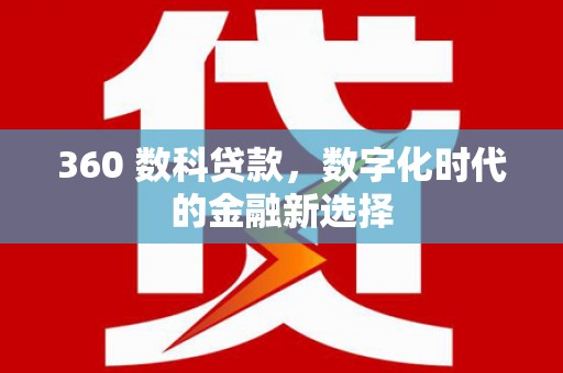 渭源360 数科贷款，数字化时代的金融新选择