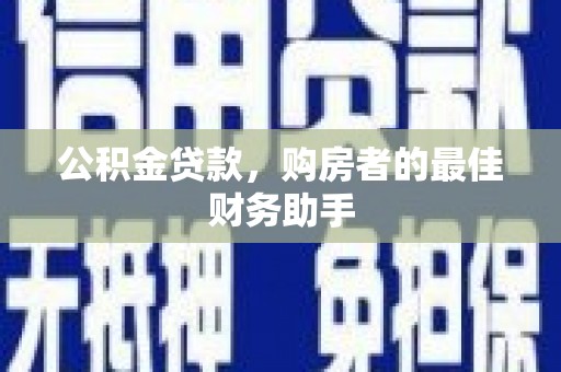 渭源公积金贷款，购房者的最佳财务助手