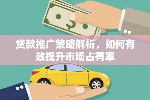 渭源贷款推广策略解析，如何有效提升市场占有率