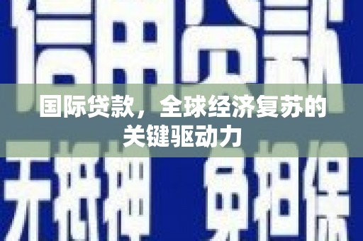 渭源国际贷款，全球经济复苏的关键驱动力