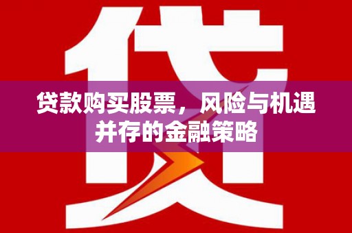 渭源贷款购买股票，风险与机遇并存的金融策略