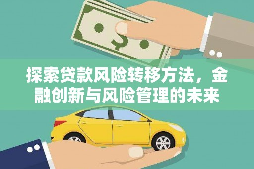 渭源探索贷款风险转移方法，金融创新与风险管理的未来