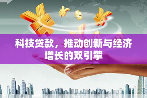 渭源科技贷款，推动创新与经济增长的双引擎
