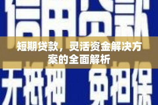 渭源短期贷款，灵活资金解决方案的全面解析