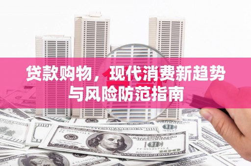 渭源贷款购物，现代消费新趋势与风险防范指南
