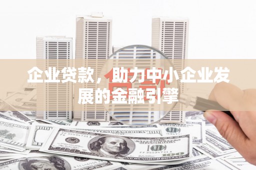 渭源企业贷款，助力中小企业发展的金融引擎