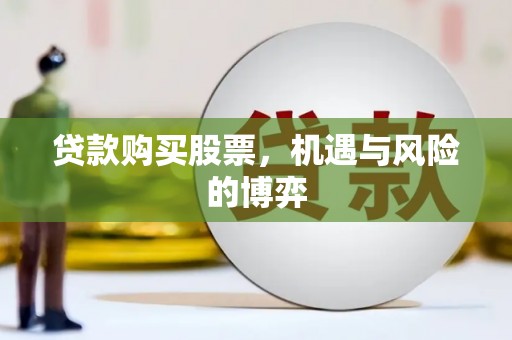 渭源贷款购买股票，机遇与风险的博弈