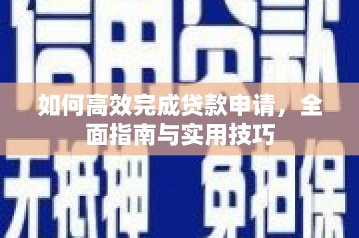 渭源如何高效完成贷款申请，全面指南与实用技巧