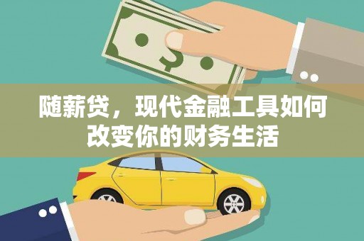 渭源随薪贷，现代金融工具如何改变你的财务生活