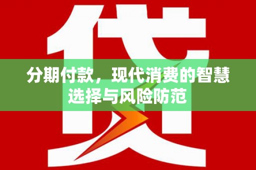 渭源分期付款，现代消费的智慧选择与风险防范