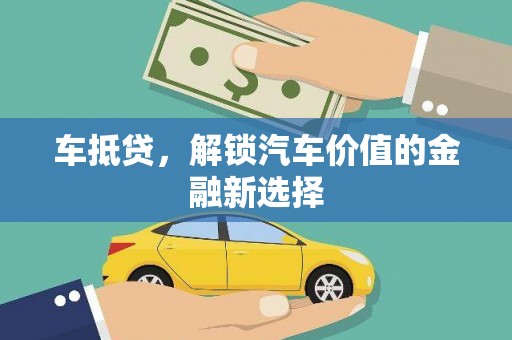 渭源车抵贷，解锁汽车价值的金融新选择