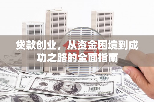 渭源贷款创业，从资金困境到成功之路的全面指南
