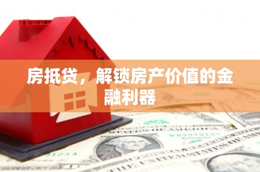 渭源房抵贷，解锁房产价值的金融利器
