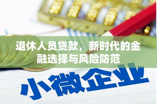 渭源退休人员贷款，新时代的金融选择与风险防范