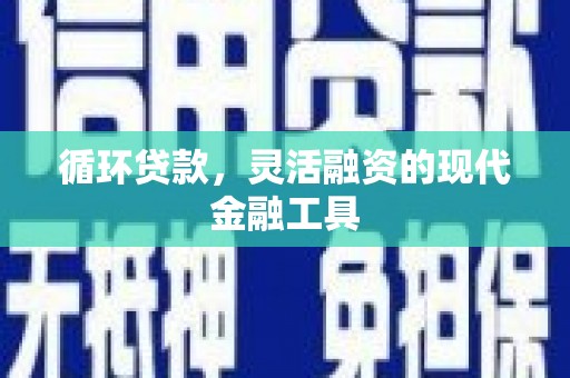 渭源循环贷款，灵活融资的现代金融工具