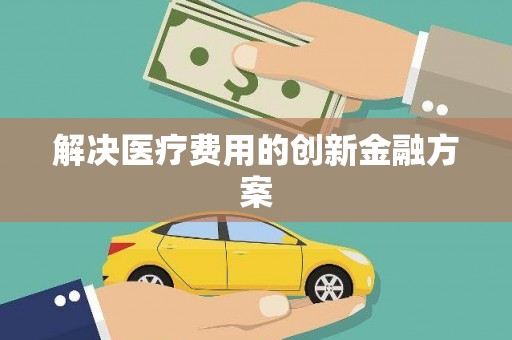 渭源解决医疗费用的创新金融方案