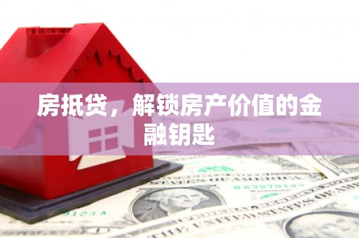 渭源房抵贷，解锁房产价值的金融钥匙