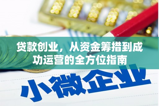 渭源贷款创业，从资金筹措到成功运营的全方位指南