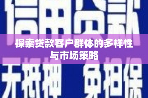渭源探索贷款客户群体的多样性与市场策略