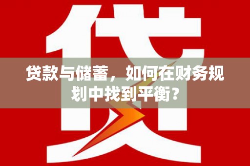 渭源贷款与储蓄，如何在财务规划中找到平衡？
