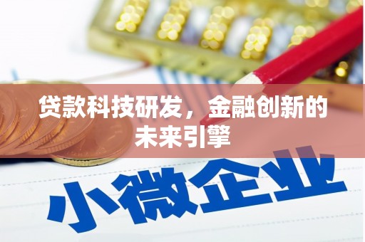 渭源贷款科技研发，金融创新的未来引擎
