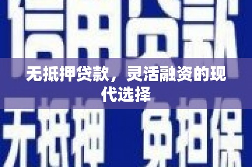 渭源无抵押贷款，灵活融资的现代选择