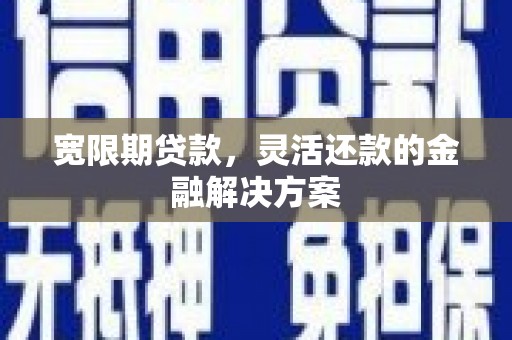 渭源宽限期贷款，灵活还款的金融解决方案
