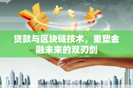 渭源贷款与区块链技术，重塑金融未来的双刃剑