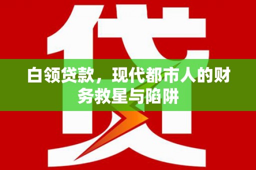 渭源白领贷款，现代都市人的财务救星与陷阱