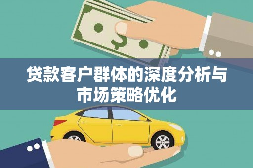 渭源贷款客户群体的深度分析与市场策略优化