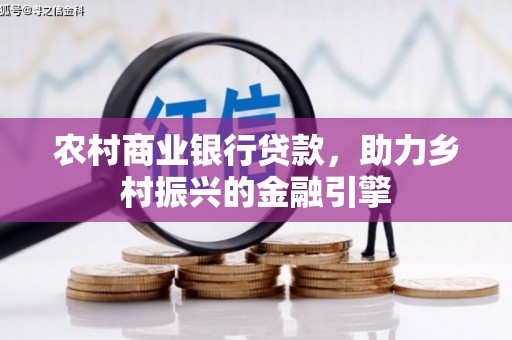 渭源农村商业银行贷款，助力乡村振兴的金融引擎