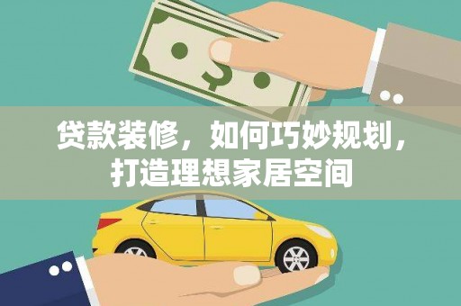 渭源贷款装修，如何巧妙规划，打造理想家居空间