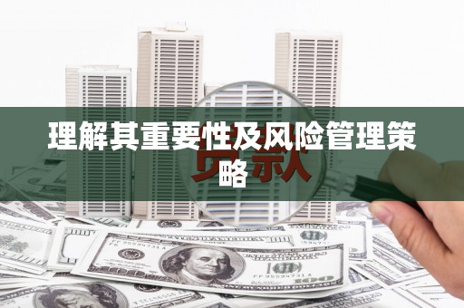 渭源理解其重要性及风险管理策略