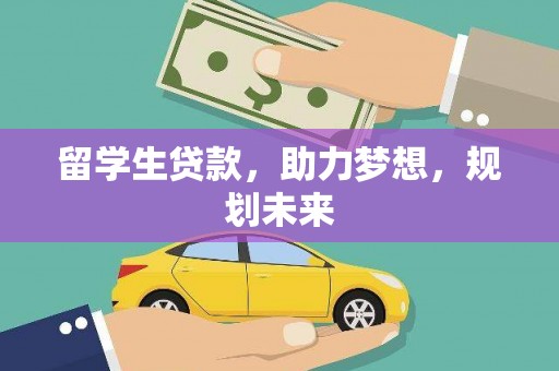 渭源留学生贷款，助力梦想，规划未来