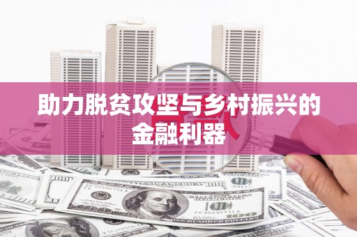 渭源助力脱贫攻坚与乡村振兴的金融利器