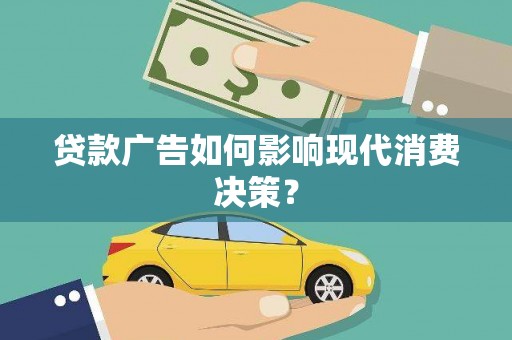 渭源贷款广告如何影响现代消费决策？