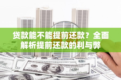 渭源贷款能不能提前还款？全面解析提前还款的利与弊
